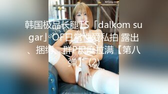 韩国极品长腿TS「dalkom sugar」OF日常性爱私拍 露出、捆缚、群P尺度拉满【第八弹】 (2)