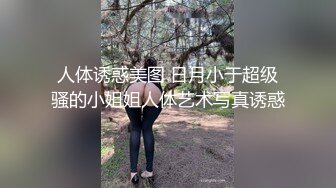 人体诱惑美图 日月小于超级骚的小姐姐人体艺术写真诱惑