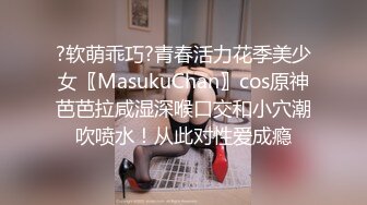 ?软萌乖巧?青春活力花季美少女〖MasukuChan〗cos原神芭芭拉咸湿深喉口交和小穴潮吹喷水！从此对性爱成瘾