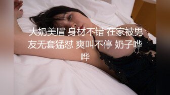  大奶美眉 身材不错 在家被男友无套猛怼 爽叫不停 奶子哗哗