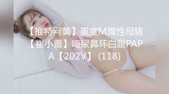 【推特网黄】重度M属性母猪【崔小蕾】喝尿鼻环白眼PAPA【202V】 (118)