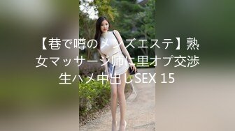 【巷で噂のメンズエステ】熟女マッサージ师に里オプ交渉生ハメ中出しSEX 15