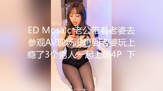 ED Mosaic 老公带着老婆去参观AV现场没想到老婆玩上瘾了3个男人一起上玩4P  下