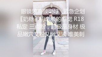 ♈眼镜娘高颜嫩妹♈紧急企划〖奶糖〗初恋般的感觉 R18私定 三点粉，超极品身材 极品嫩穴又粉又嫩又紧 唯美刺激