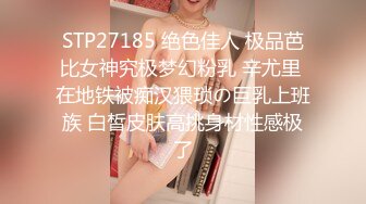 STP27185 绝色佳人 极品芭比女神究极梦幻粉乳 辛尤里 在地铁被痴汉猥琐の巨乳上班族 白皙皮肤高挑身材性感极了