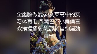 全露脸做爱录像,某高中的实习体育老师,鸡巴不小偏偏喜欢挨操捅菊花,舔脚当狗淫劲百出