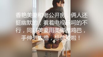 香艳美妻和老公开房，俩人还挺幽默的，看着电视乐呵的不行，同时美妻用美脚蹭鸡巴，手伸进去撸，想做爱啦！