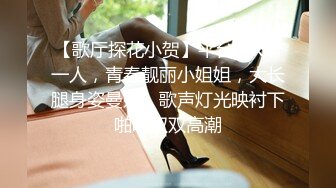 【歌厅探花小贺】平台商K第一人，青春靓丽小姐姐，大长腿身姿曼妙，歌声灯光映衬下啪啪双双高潮