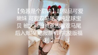 【兔酱是个甜妹】超极品可爱嫩妹 可爱双马尾清纯足球宝贝 被大鸡巴爸爸拽着双马尾后入爆操 电报群VIP完整版福利 2