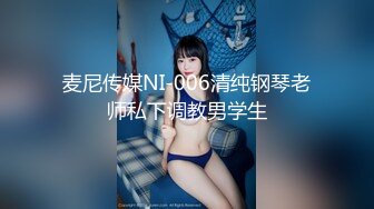 麦尼传媒NI-006清纯钢琴老师私下调教男学生