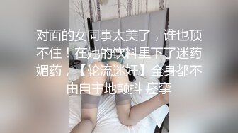 女神！奶子大的吓死人而且雪白~【糖糖豆豆】女神终于被干啦！扶腰骑乘