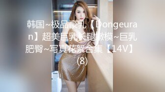 韩国~极品豪乳【Dongeuran】超美巨乳长腿嫩模~巨乳肥臀~写真花絮合集【14V】 (8)