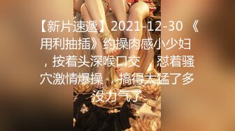 【新片速遞】2021-12-30 《用利抽插》约操肉感小少妇 ，按着头深喉口交 ，怼着骚穴激情爆操 ，搞得太猛了多没力气了