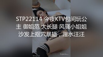 STP22114 今夜KTV包间玩公主 御姐范 大长腿 风骚小姐姐沙发上抠穴暴插，淫水汪汪