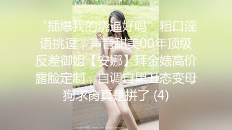 “插爆我的烧逼好吗”粗口淫语挑逗，声音甜美00年顶级反差御姐【安娜】拜金婊高价露脸定制，自调自黑丑态变母狗求肏真是拼了 (4)