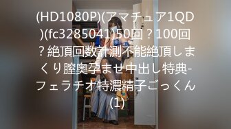 (HD1080P)(アマチュア1QD)(fc3285041)50回？100回？絶頂回数計測不能絶頂しまくり膣奥孕ませ中出し特典-フェラチオ特濃精子ごっくん (1)