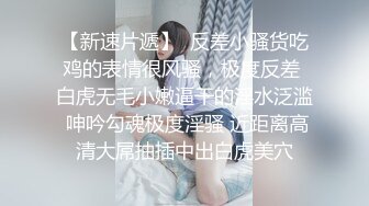 【新片速遞】南宁Ts小鹿❤️ - 喜欢我的大屁屁吗，会出水会夹会收缩自如，喜欢被哥哥当做打桩机肉便器一样对待。我就是哥哥们的发泄欲望机器！