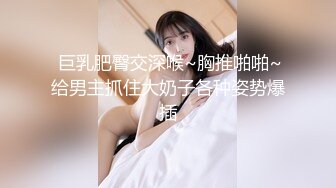  巨乳肥臀交深喉~胸推啪啪~给男主抓住大奶子各种姿势爆插