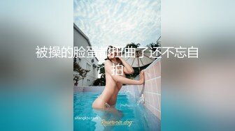 被操的脸蛋都扭曲了还不忘自拍