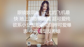 ✿眼镜娘萌妹✿天上的飞机最快 地上的眼镜最骚 超可爱纯欲系小女友眼镜和侧辫可爱爆表 小闷骚型反差婊