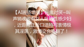 【AI画质增强】死鬼讨厌~叫声销魂很有女人味的性感少妇，近距离正脸口活特写表情极其淫荡，激情交合爽翻了！