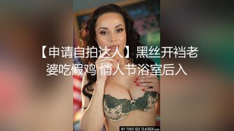 【申请自拍达人】黑丝开裆老婆吃假鸡 情人节浴室后入