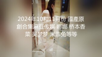 2024年10和11月份 國產原創合集麻豆传媒 娜娜 桥本香菜 吴梦梦 米菲兔等等