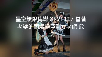 星空無限傳媒 XKVP117 當著老婆的面爆操巨乳女老師 欣欣