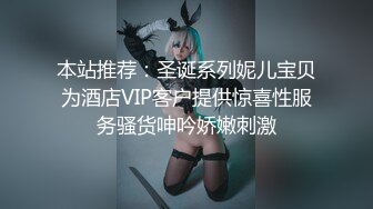 本站推荐：圣诞系列妮儿宝贝为酒店VIP客户提供惊喜性服务骚货呻吟娇嫩刺激