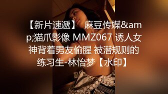 【新片速遞】  麻豆传媒&amp;猫爪影像 MMZ067 诱人女神背着男友偷腥 被潜规则的练习生-林怡梦【水印】