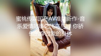 蜜桃传媒国产AV唯美新作-音乐爱情故事之飞鸟与蝉 你骄傲的穿过我的身体