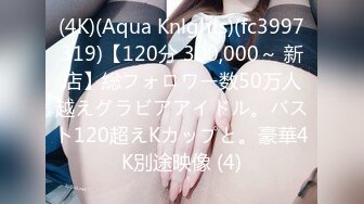 (4K)(Aqua Knlghts)(fc3997319)【120分 300,000～ 新店】総フォロワー数50万人越えグラビアアイドル。バスト120超えKカップと。豪華4K別途映像 (4)