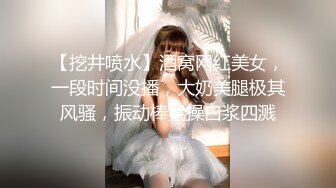 【挖井喷水】酒窝网红美女，一段时间没播，大奶美腿极其风骚，振动棒猛操白浆四溅