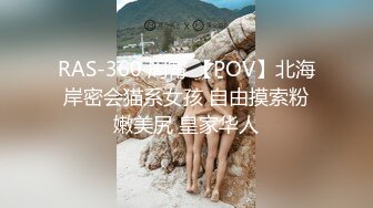 RAS-360 周甯 【POV】北海岸密会猫系女孩 自由摸索粉嫩美尻 皇家华人