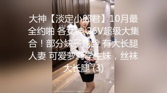 大神【淡定小郎君】10月最全约啪 各女神 26V超级大集合！部分妹子露脸 有大长腿人妻 可爱萝莉学生妹，丝袜大长腿 (3)