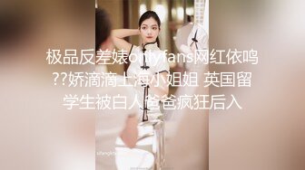 极品反差婊onlyfans网红依鸣??娇滴滴上海小姐姐 英国留学生被白人爸爸疯狂后入