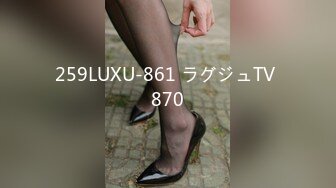 259LUXU-861 ラグジュTV 870