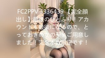 FC2PPV 3336439 【完全顔出し】最後のひとふり！アカウントも最後になるので、とっておきの女の子をご用意しました！完全本数限定です！