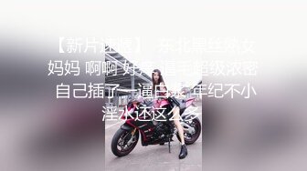 【新片速遞】  东北黑丝熟女妈妈 啊啊 好痒 逼毛超级浓密 自己插了一逼白浆 年纪不小淫水还这么多 