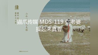 猫爪传媒 MDS-119 你老婆操起来真香