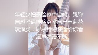 未流出【哥不是那样人】学生妹勾搭出来，大奶子发育不错，被推倒狂插浪叫