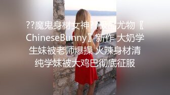 ??魔鬼身材女神??极品尤物〖ChineseBunny〗新作 大奶学生妹被老师爆操 火辣身材清纯学妹被大鸡巴彻底征服