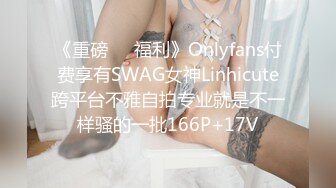 《重磅❤️福利》Onlyfans付费享有SWAG女神Linhicute跨平台不雅自拍专业就是不一样骚的一批166P+17V