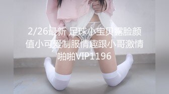 2/26最新 足球小宝贝露脸颜值小可爱制服情趣跟小哥激情啪啪VIP1196