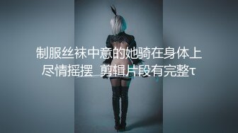 制服丝袜中意的她骑在身体上尽情摇摆  剪辑片段有完整τ