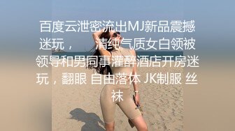 百度云泄密流出MJ新品震撼迷玩，❤️清纯气质女白领被领导和男同事灌醉酒店开房迷玩，翻眼 自由落体 JK制服 丝袜