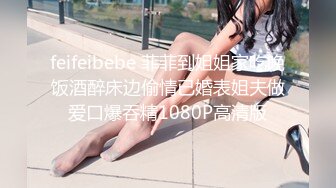 feifeibebe 菲菲到姐姐家吃晚饭酒醉床边偷情已婚表姐夫做爱口爆吞精1080P高清版