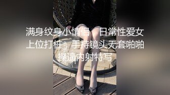 满身纹身小情侣，日常性爱女上位打桩，手持镜头无套啪啪操逼内射特写