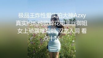  极品王炸性爱实拍大神Azxy真实约炮纯欲碎花裙黑丝御姐 女上骑乘爆菊啪 双龙入洞 看点十足