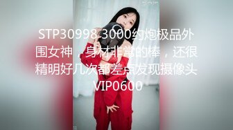 STP30998 3000约炮极品外围女神，身材非常的棒，还很精明好几次都差点发现摄像头 VIP0600